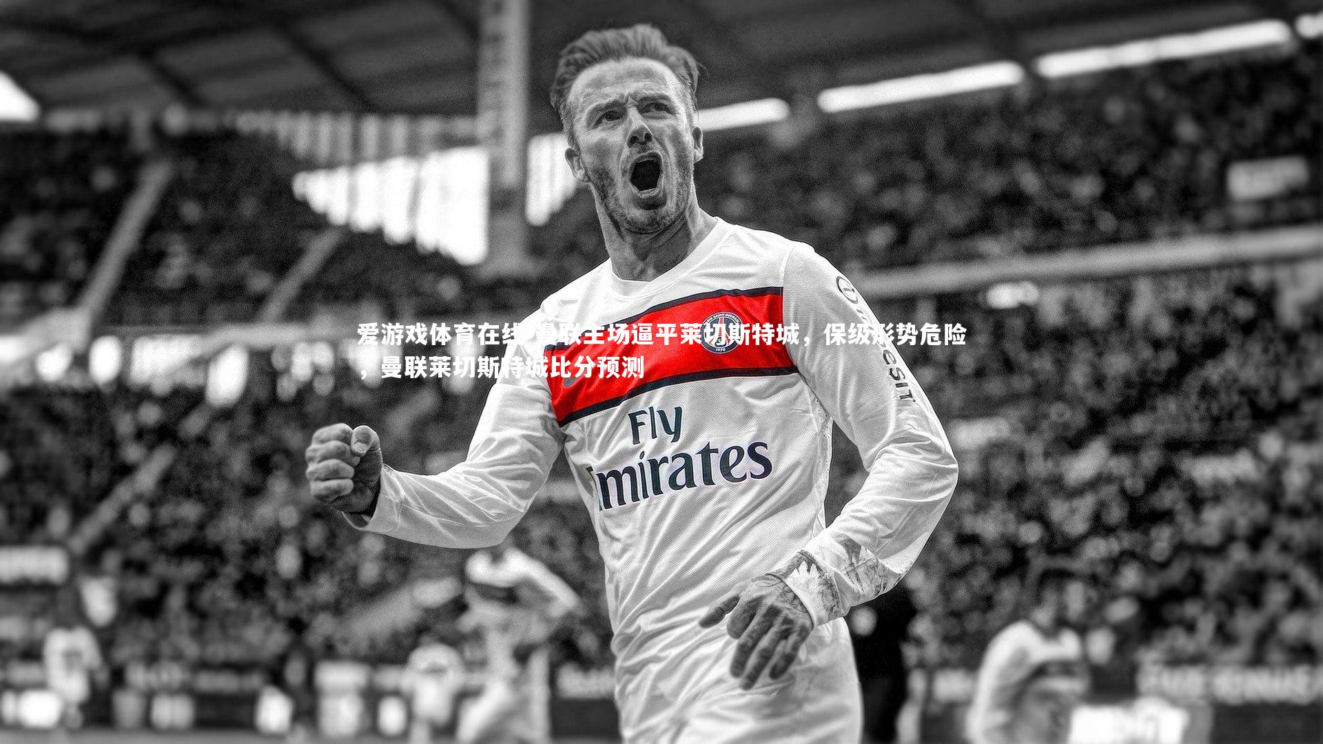 爱游戏体育在线-曼联主场逼平莱切斯特城，保级形势危险，曼联莱切斯特城比分预测