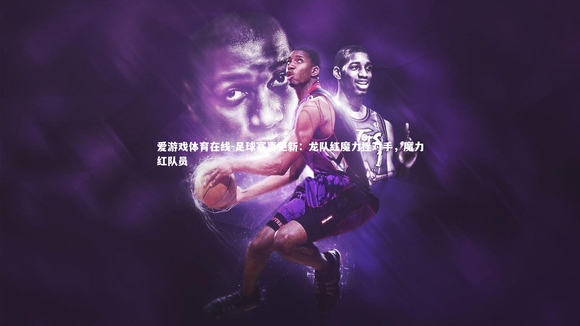 足球赛事更新：龙队红魔力挫对手，魔力红队员