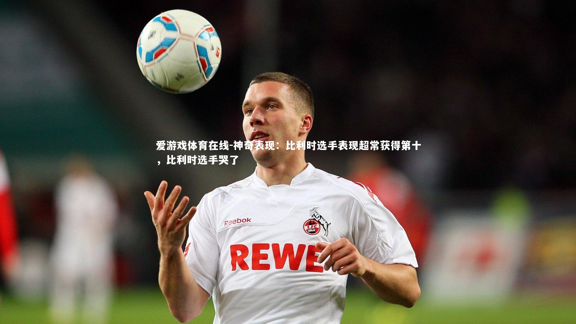 爱游戏体育在线-神奇表现：比利时选手表现超常获得第十，比利时选手哭了