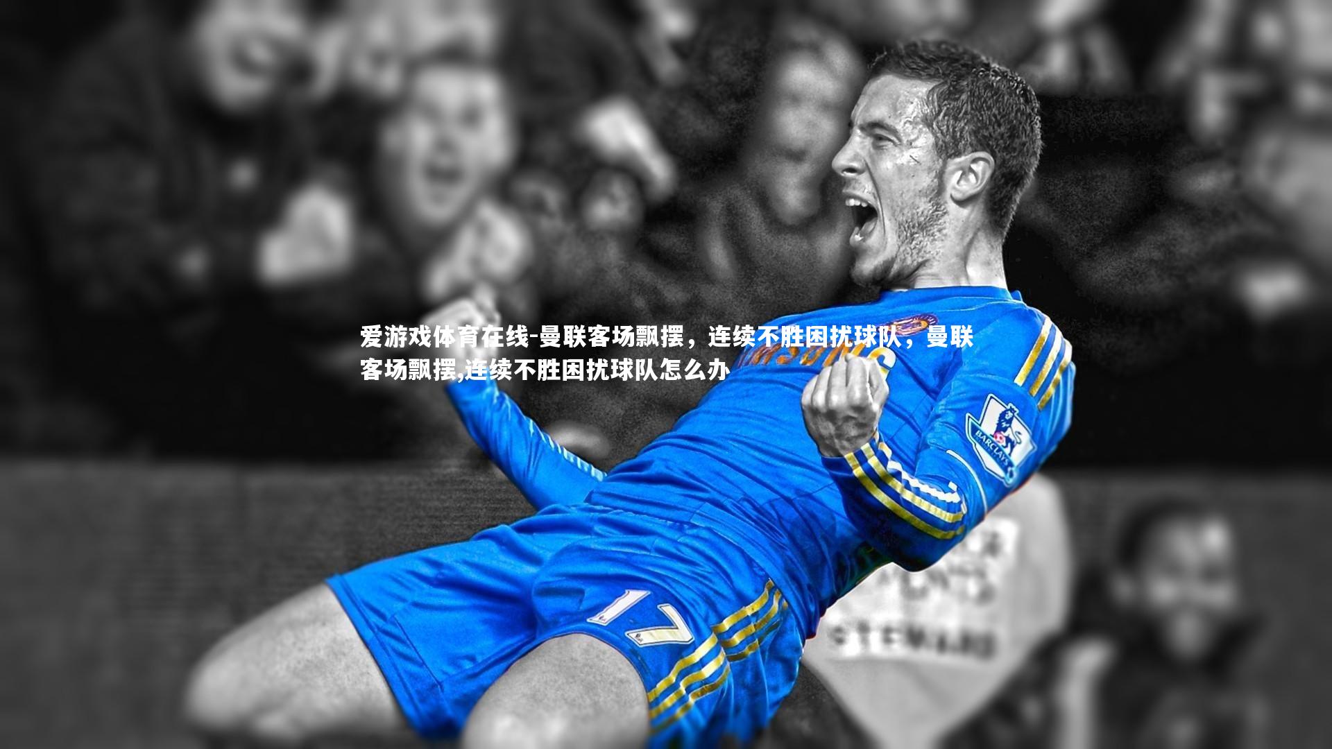 爱游戏体育在线-曼联客场飘摆，连续不胜困扰球队，曼联客场飘摆,连续不胜困扰球队怎么办