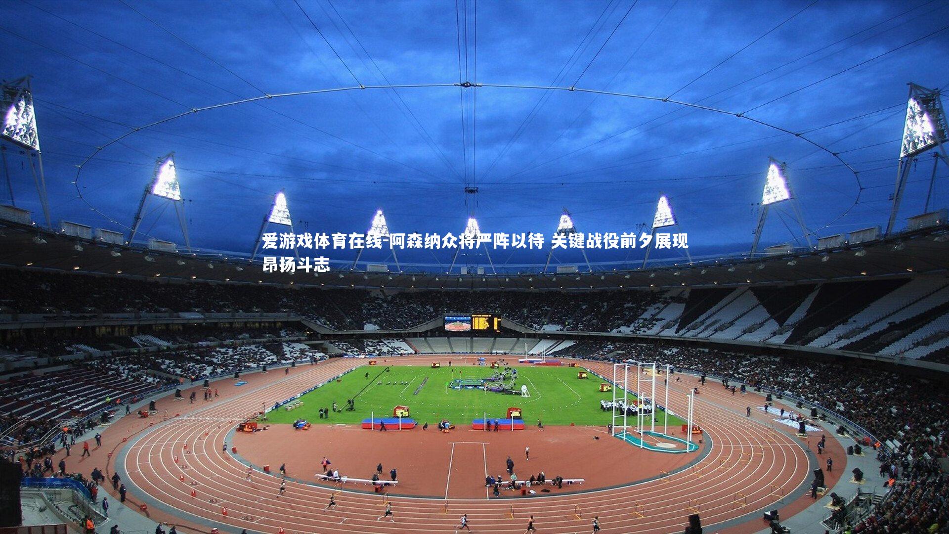 阿森纳众将严阵以待 关键战役前夕展现昂扬斗志