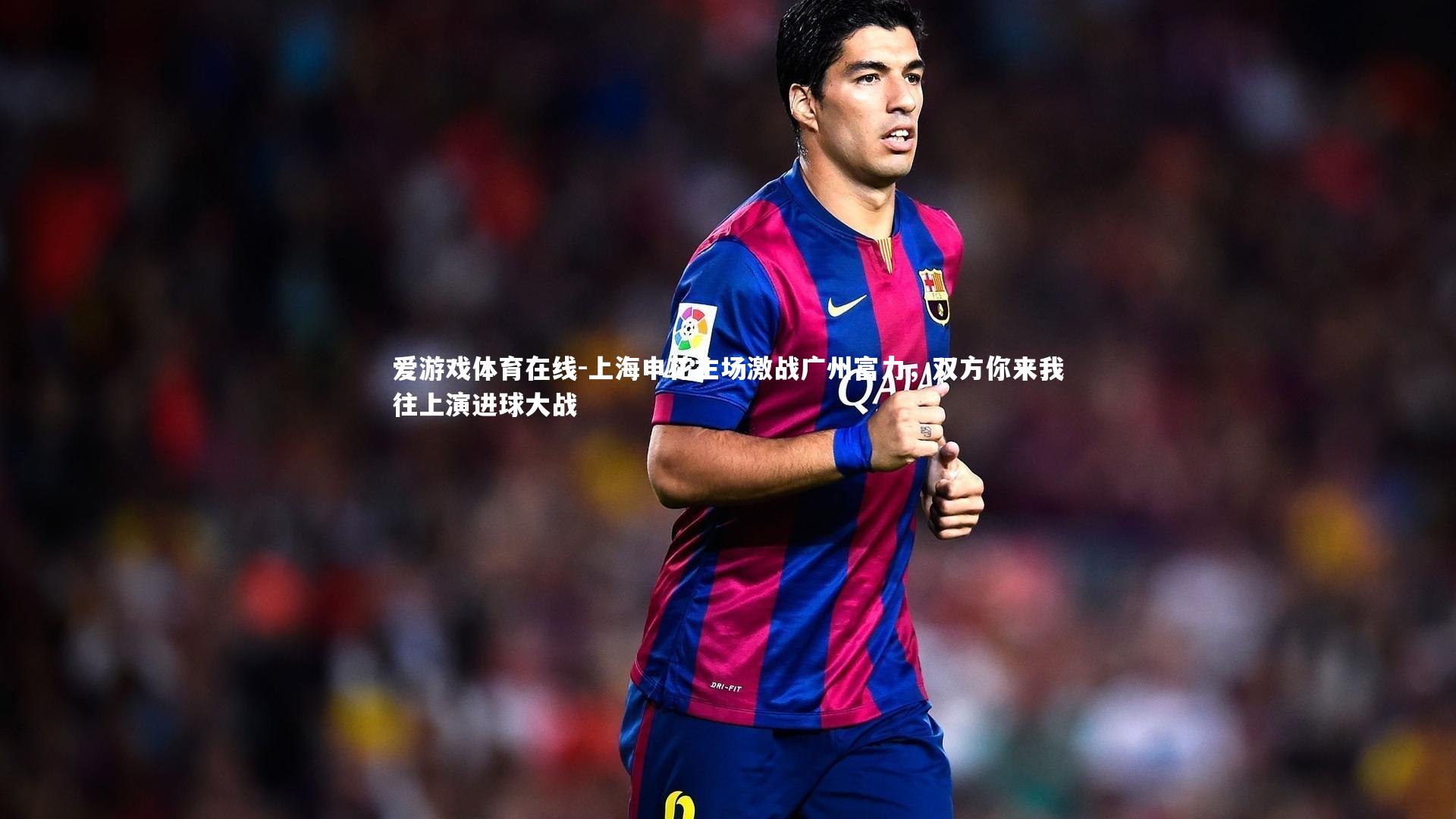 爱游戏体育在线-上海申花主场激战广州富力，双方你来我往上演进球大战