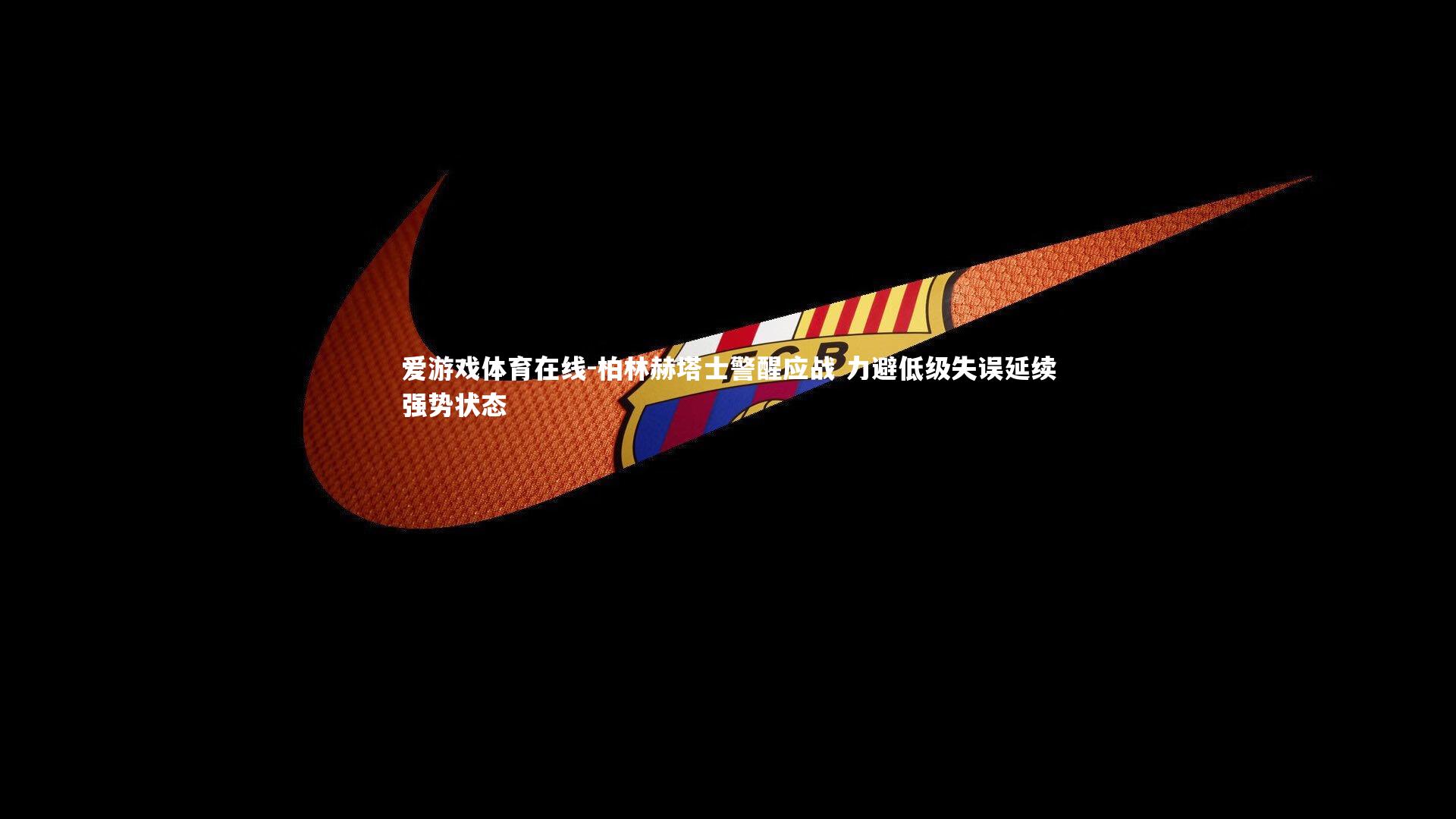 爱游戏体育在线-柏林赫塔士警醒应战 力避低级失误延续强势状态