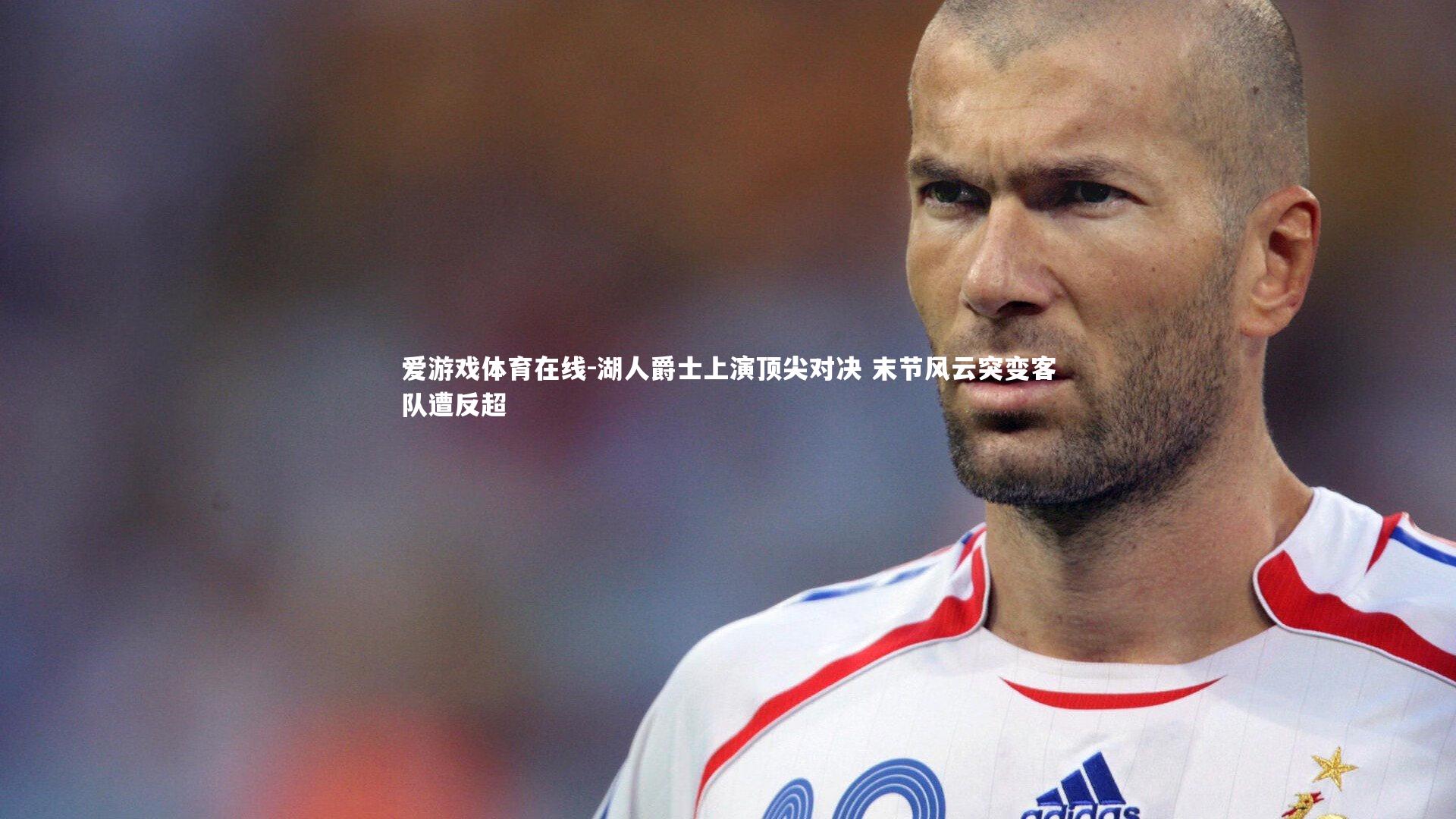 爱游戏体育在线-湖人爵士上演顶尖对决 末节风云突变客队遭反超