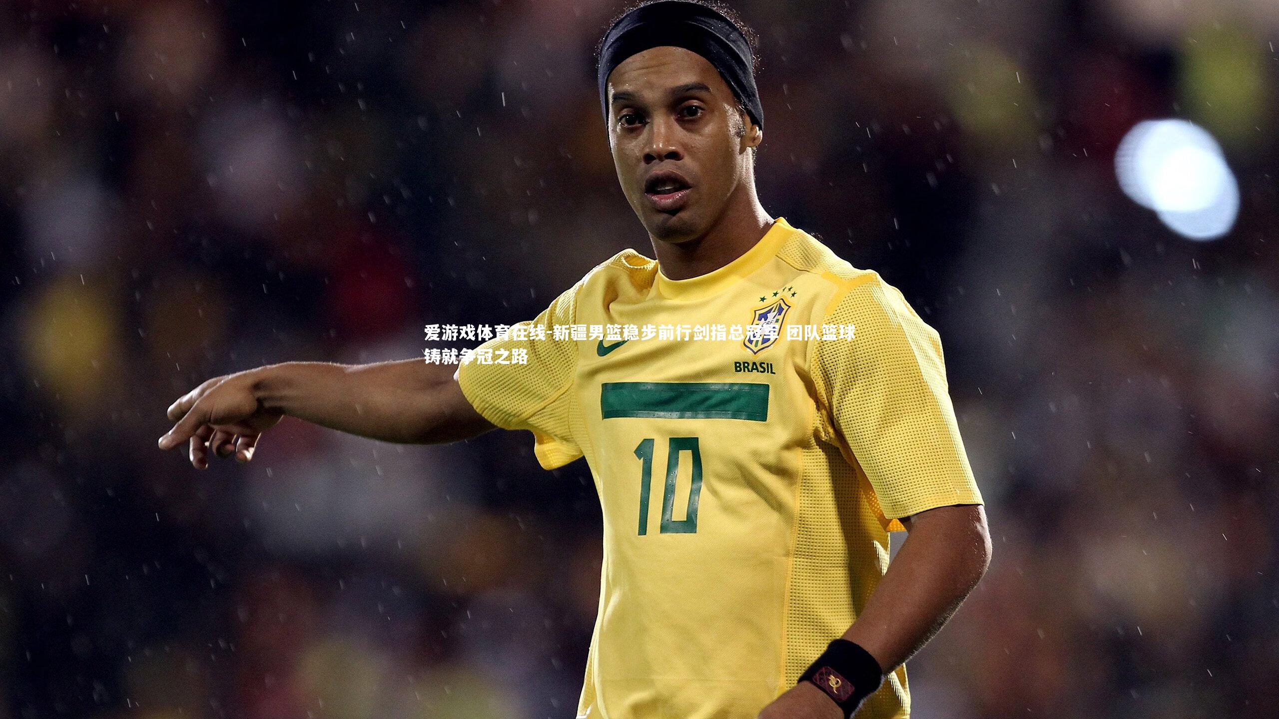 爱游戏体育在线-新疆男篮稳步前行剑指总冠军 团队篮球铸就争冠之路