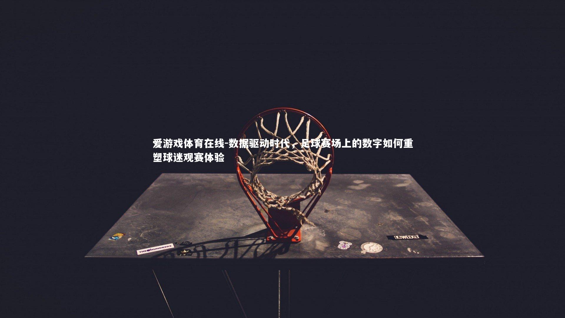 爱游戏体育在线-数据驱动时代，足球赛场上的数字如何重塑球迷观赛体验