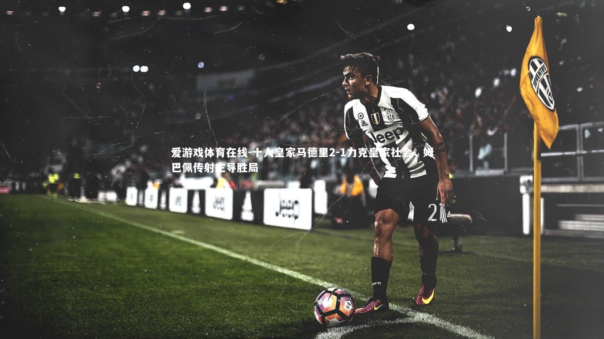 十人皇家马德里2-1力克皇家社会,姆巴佩传射主导胜局