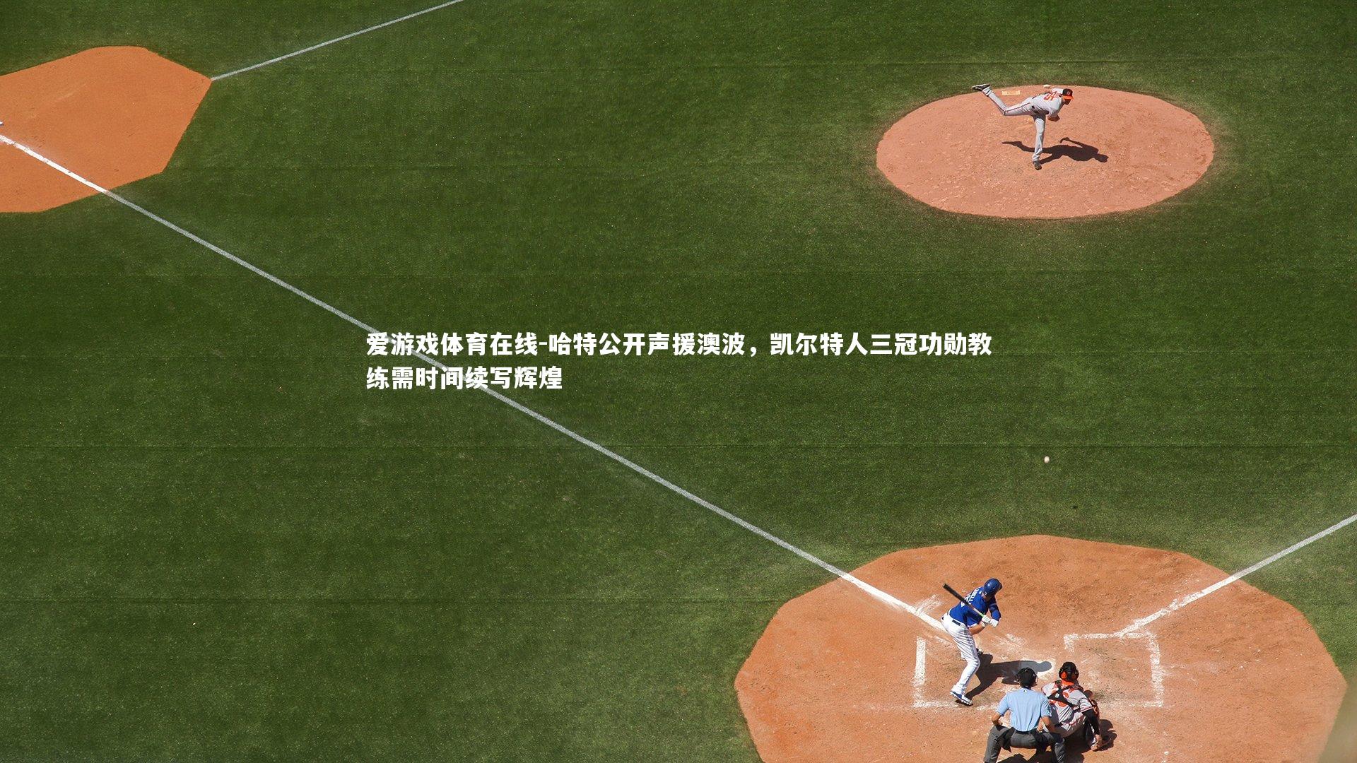 哈特公开声援澳波,凯尔特人三冠功勋教练需时间续写辉煌