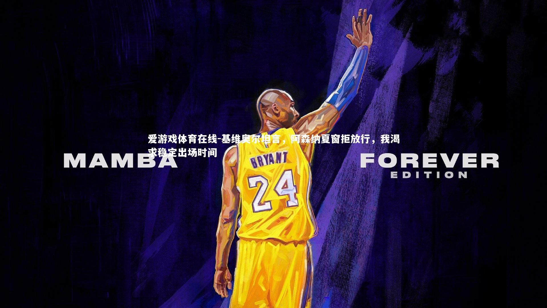 基维奥尔坦言,阿森纳夏窗拒放行,我渴求稳定出场时间