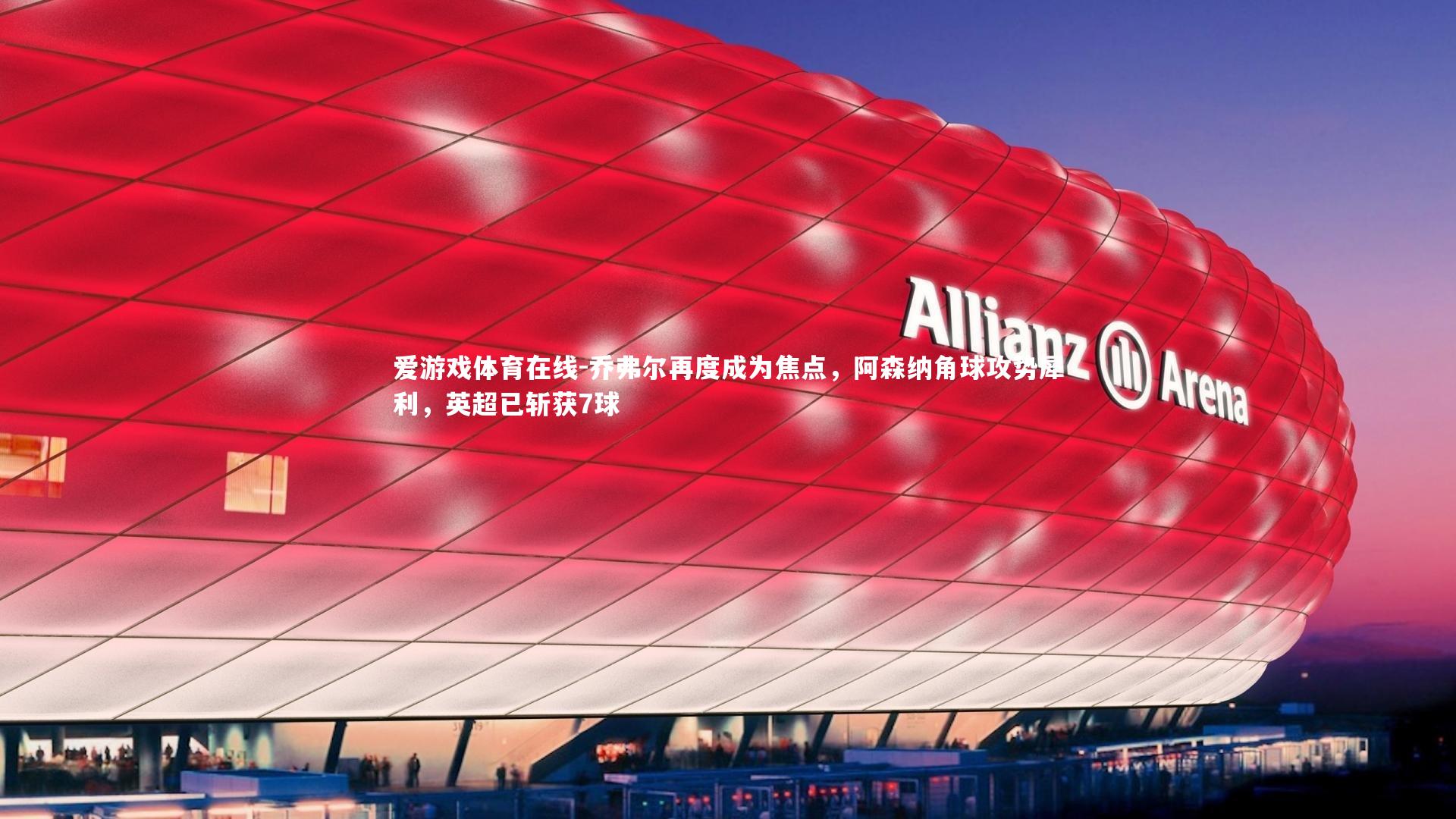 乔弗尔再度成为焦点,阿森纳角球攻势犀利,英超已斩获7球