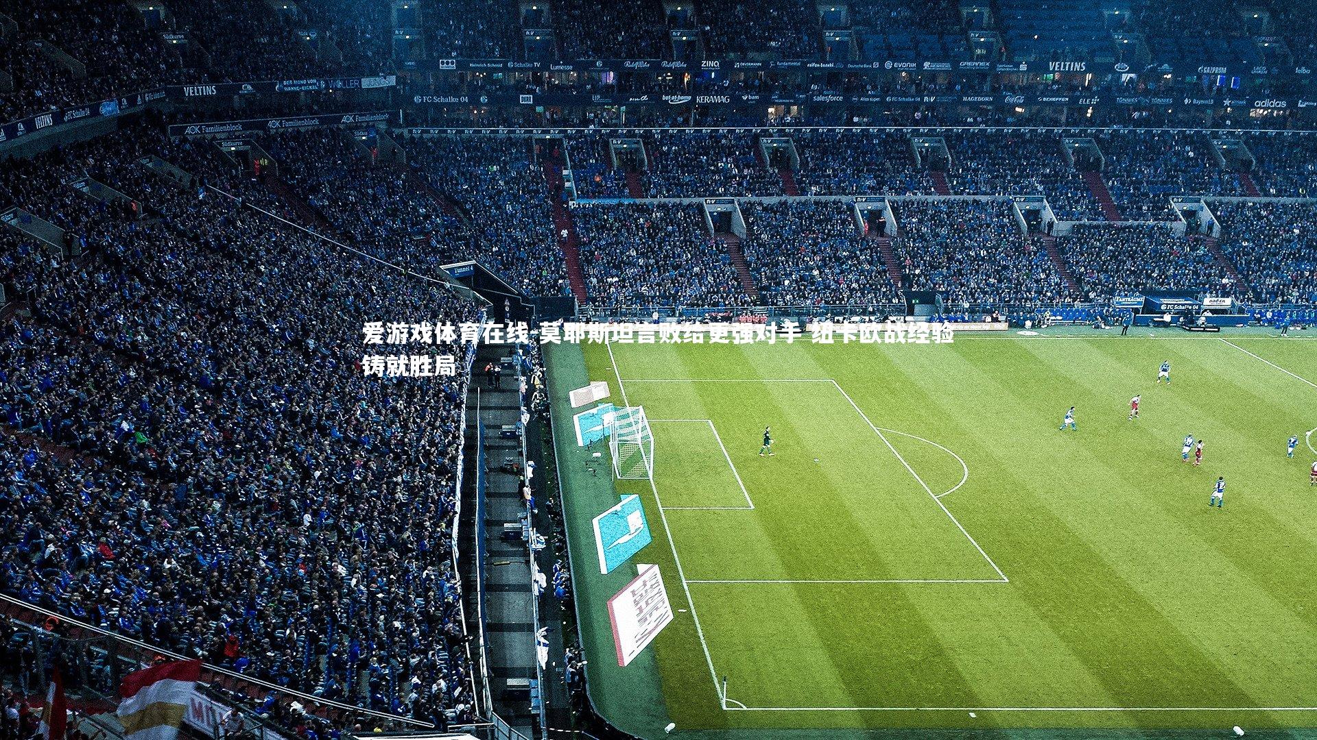 爱游戏体育在线-莫耶斯坦言败给更强对手 纽卡欧战经验铸就胜局