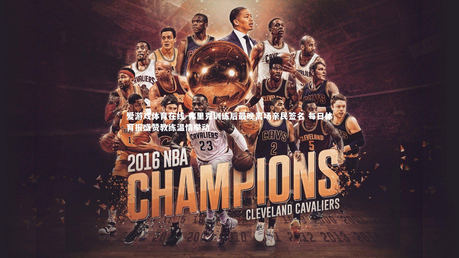 爱游戏体育在线-弗里克训练后最晚离场亲民签名 每日体育报盛赞教练温情举动