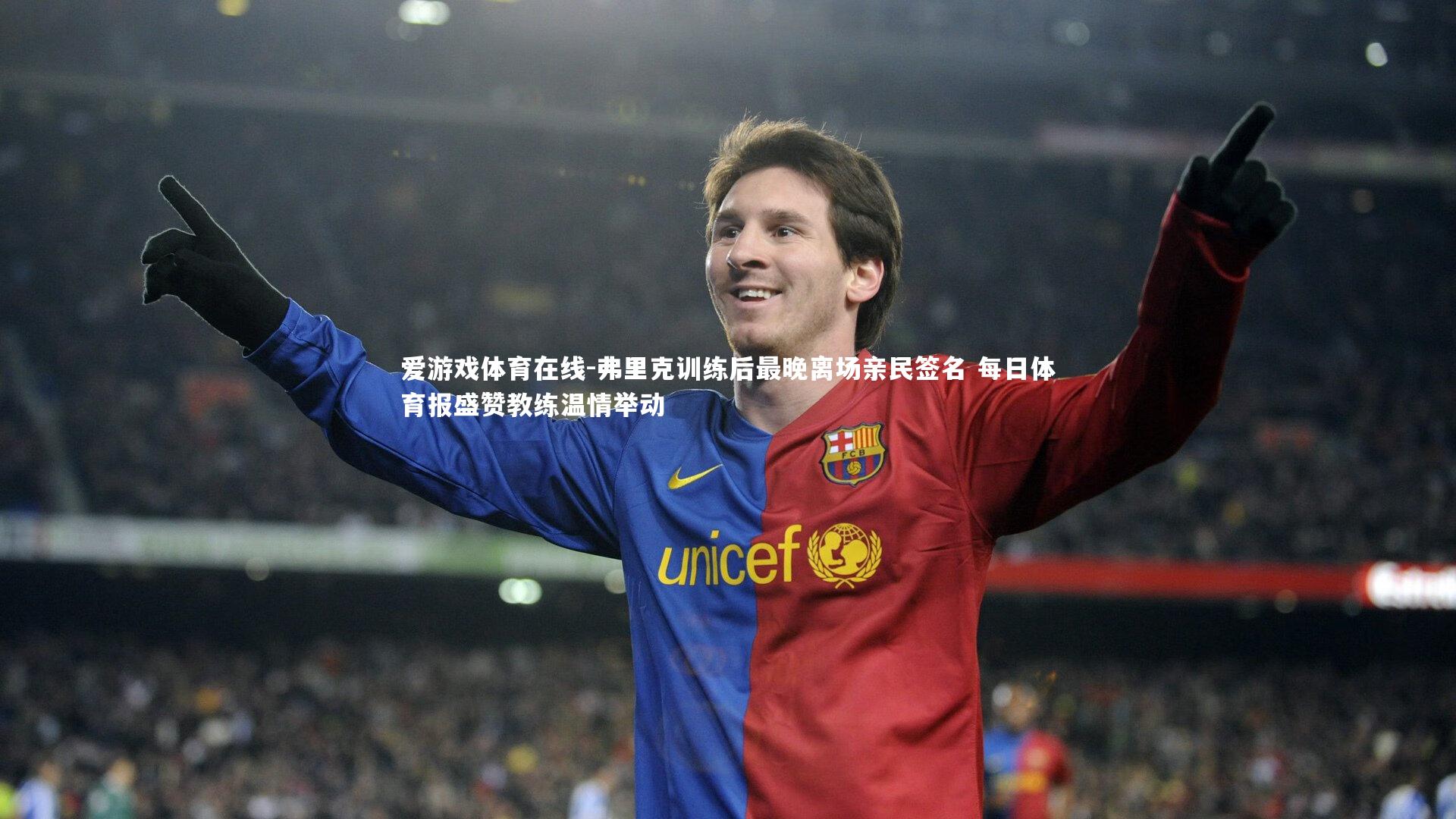 弗里克训练后最晚离场亲民签名 每日体育报盛赞教练温情举动