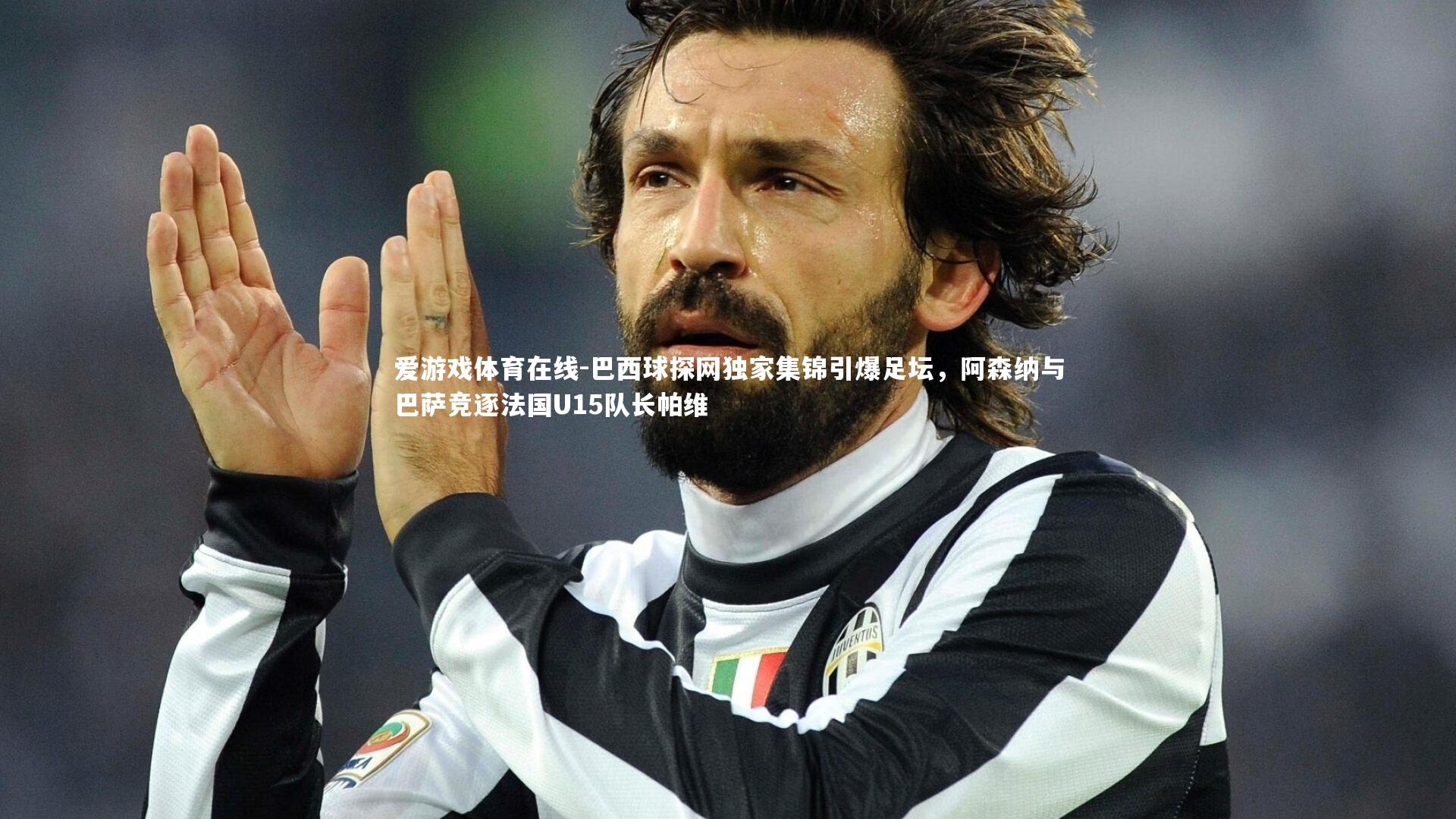 巴西球探网独家集锦引爆足坛,阿森纳与巴萨竞逐法国U15队长帕维