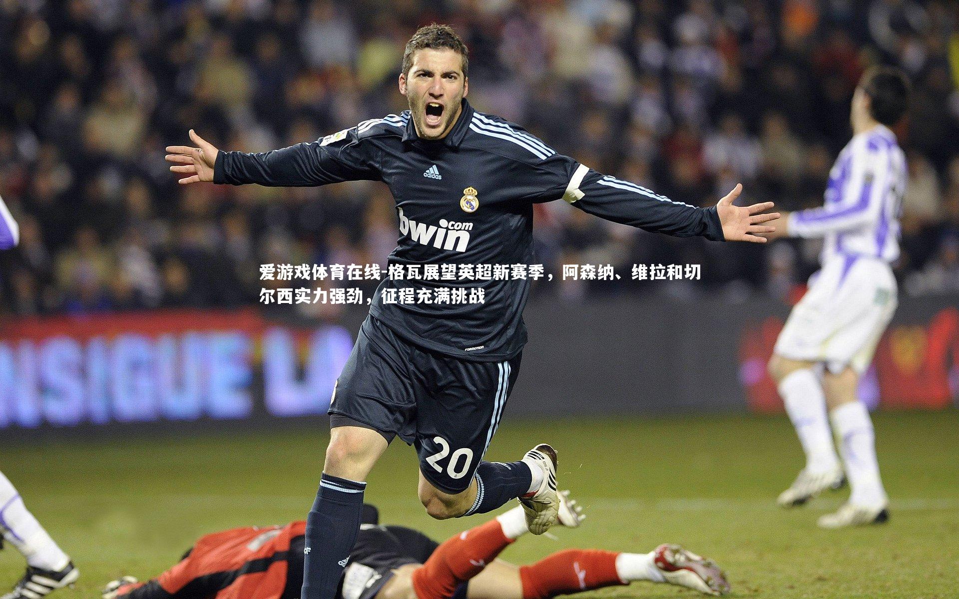 格瓦展望英超新赛季，阿森纳、维拉和切尔西实力强劲，征程充满挑战