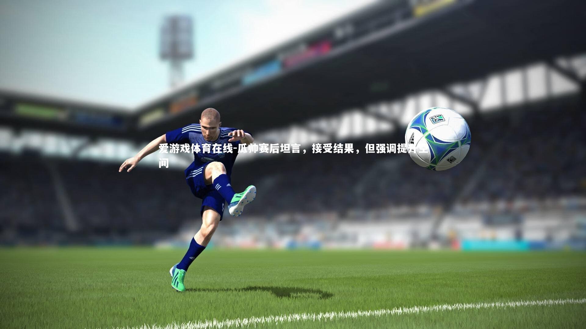 瓜帅赛后坦言，接受结果，但强调提升空间