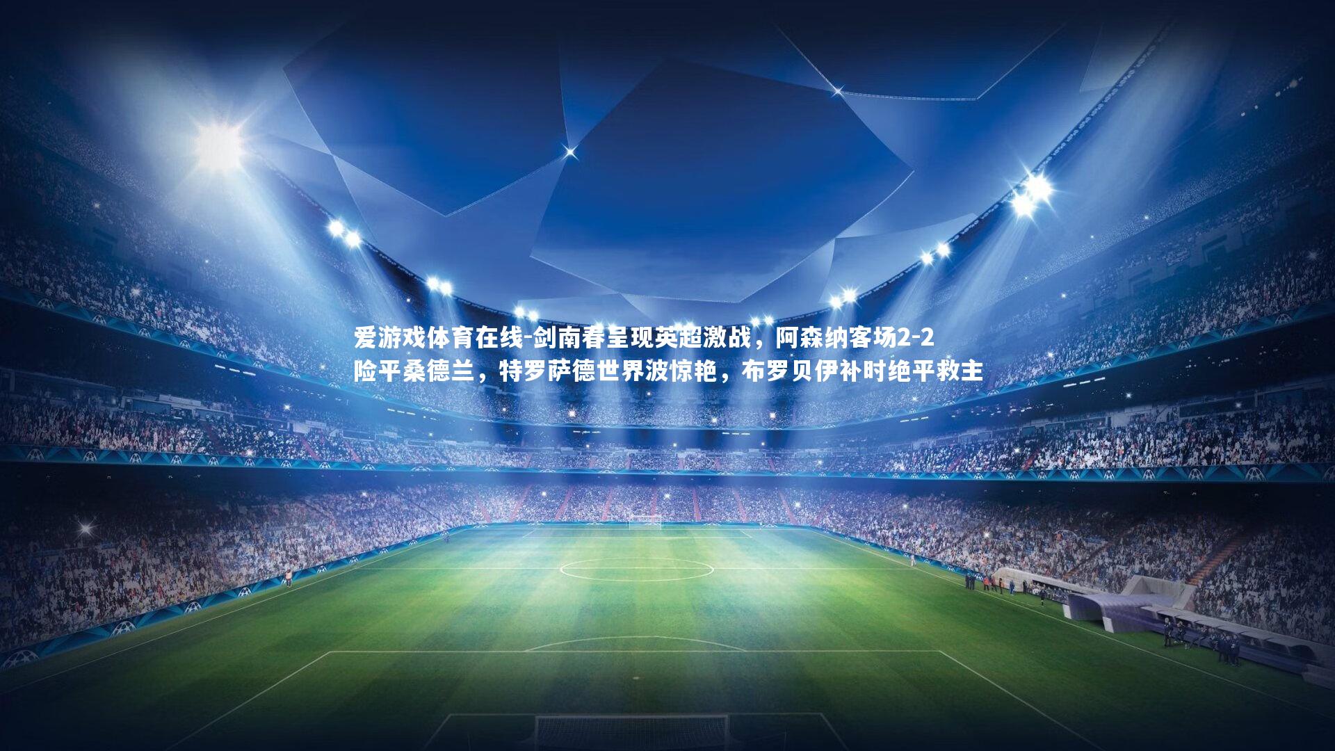 剑南春呈现英超激战,阿森纳客场2-2险平桑德兰,特罗萨德世界波惊艳,布罗贝伊补时绝平救主