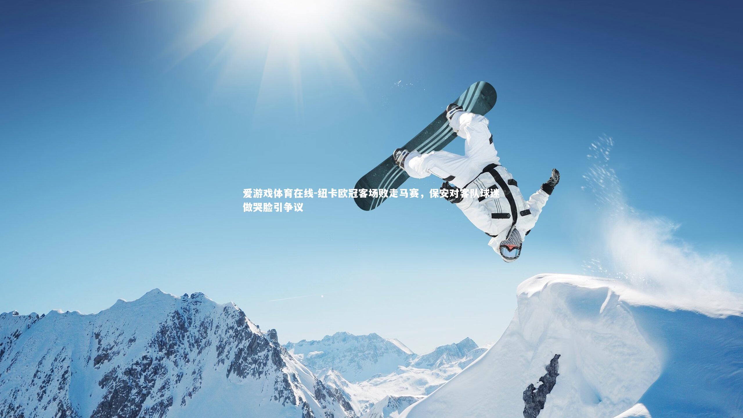 爱游戏体育在线-纽卡欧冠客场败走马赛，保安对客队球迷做哭脸引争议