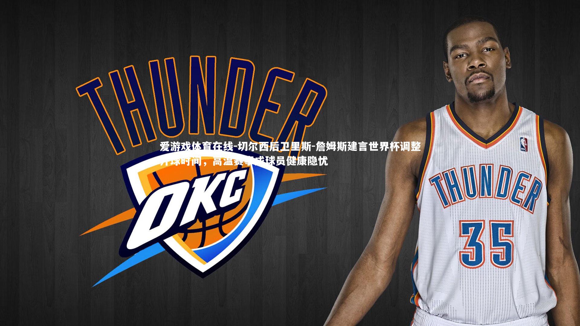 爱游戏体育在线-切尔西后卫里斯-詹姆斯建言世界杯调整开球时间，高温赛事成球员健康隐忧