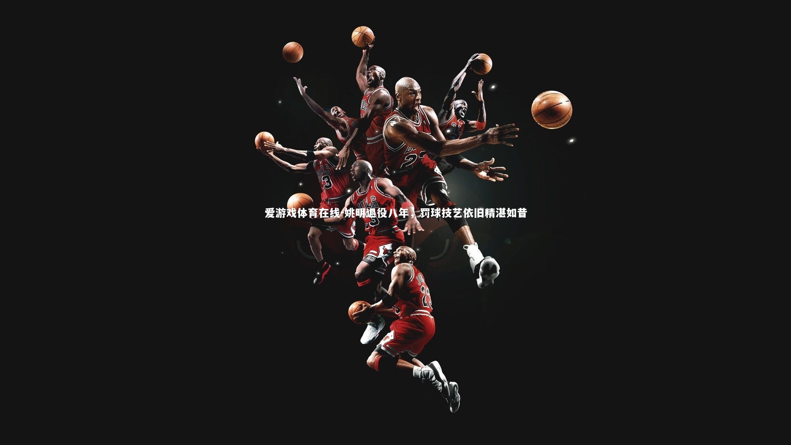 姚明退役八年，罚球技艺依旧精湛如昔