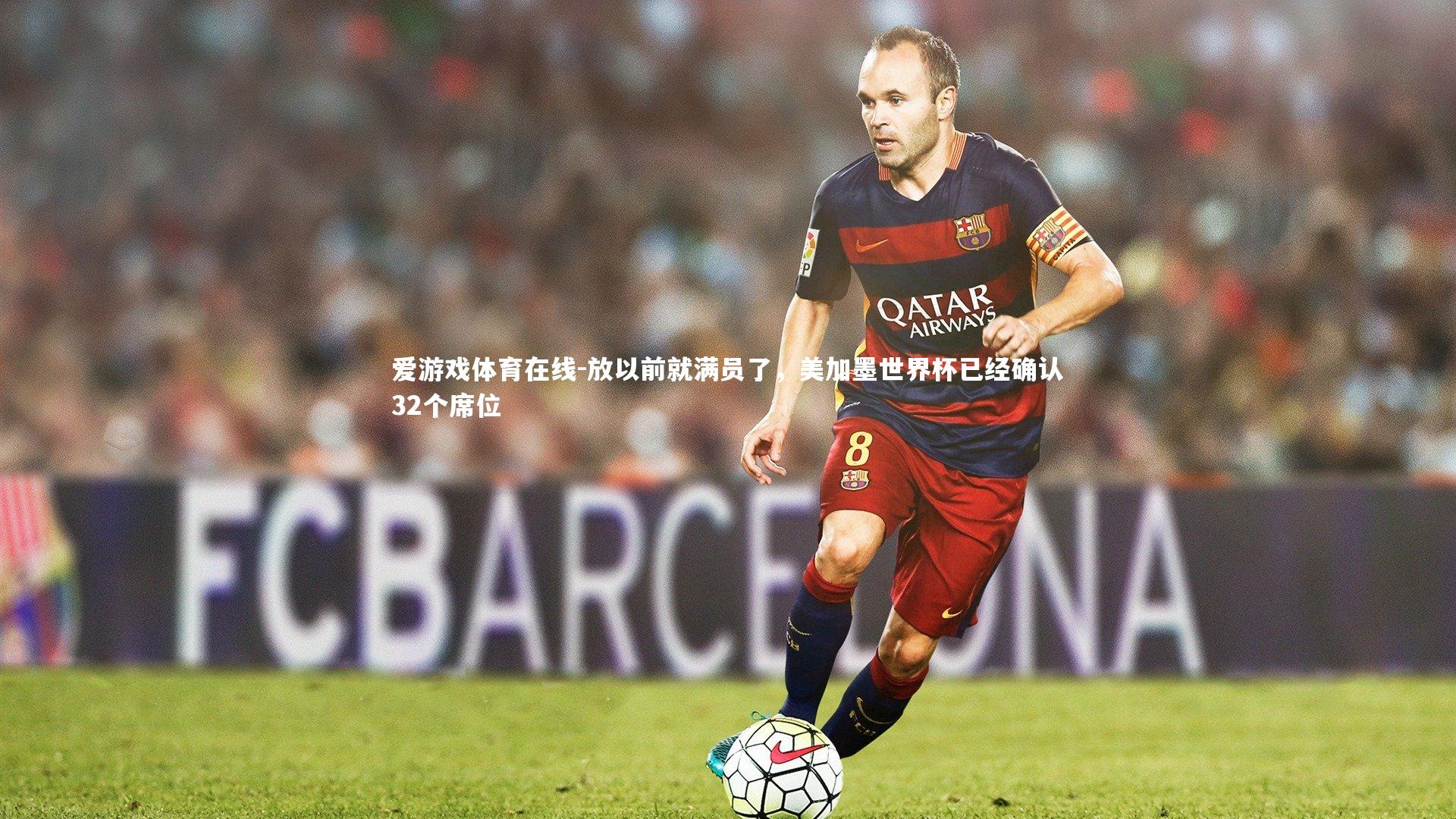 爱游戏体育在线-放以前就满员了，美加墨世界杯已经确认32个席位