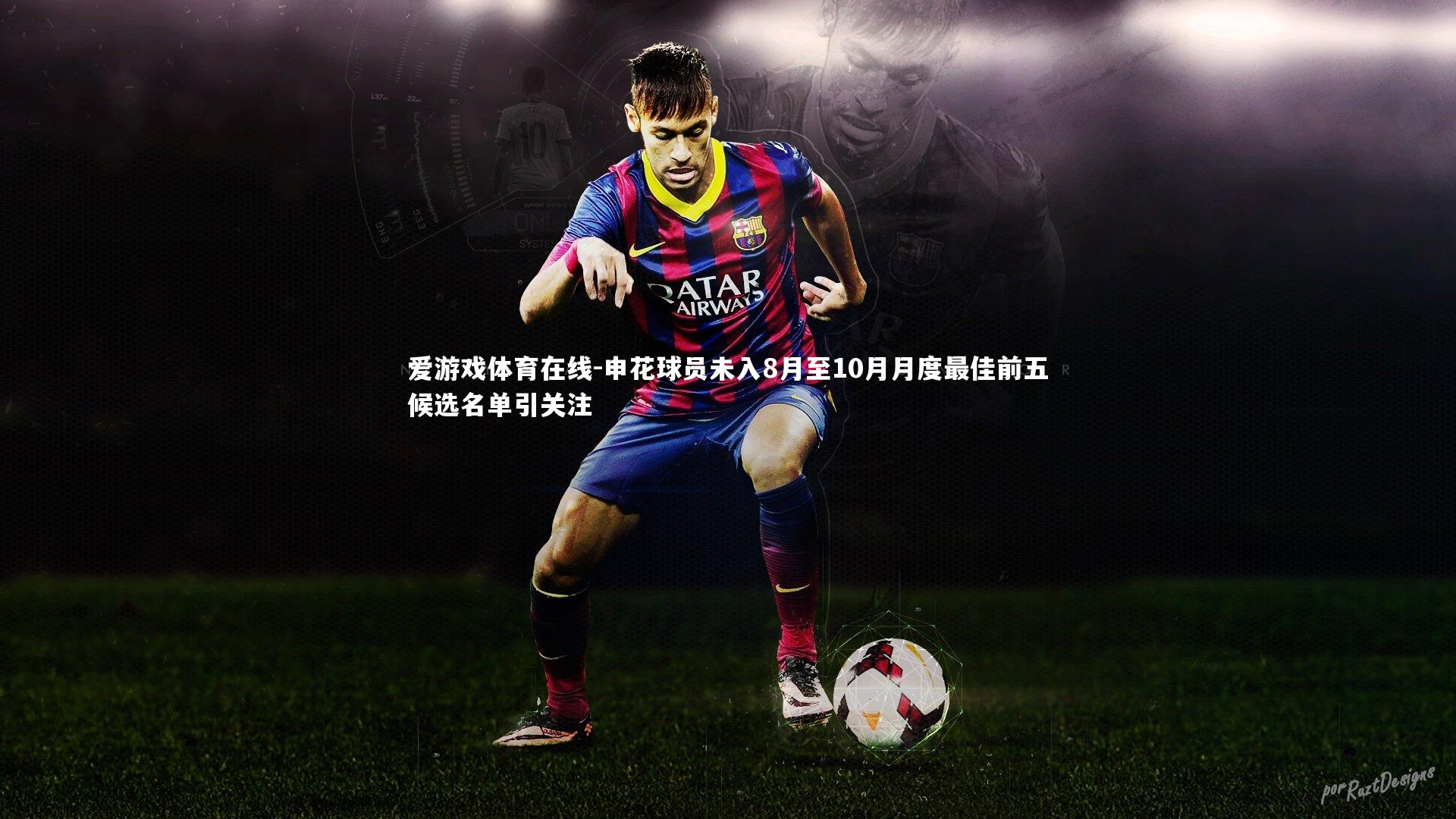 爱游戏体育在线-申花球员未入8月至10月月度最佳前五候选名单引关注