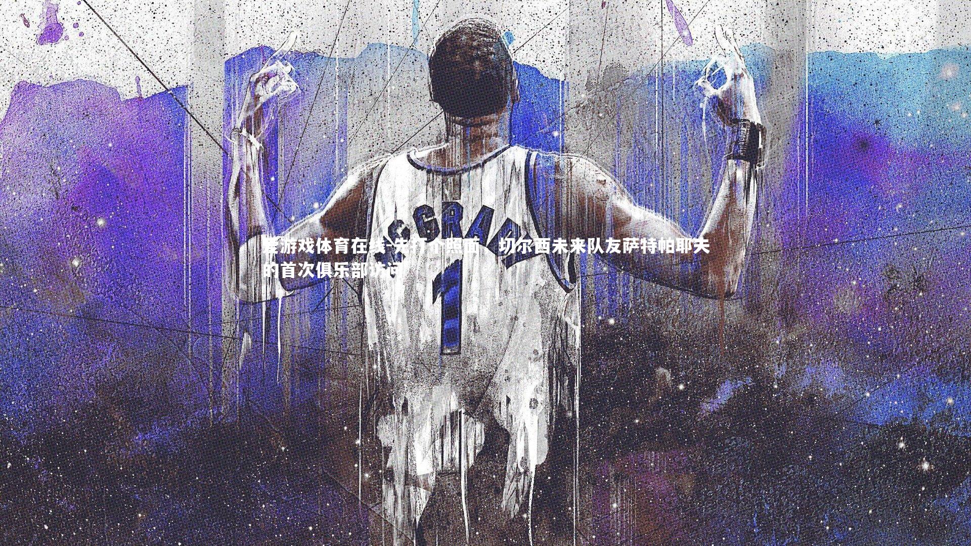 爱游戏体育在线-先打个照面，切尔西未来队友萨特帕耶夫的首次俱乐部访问