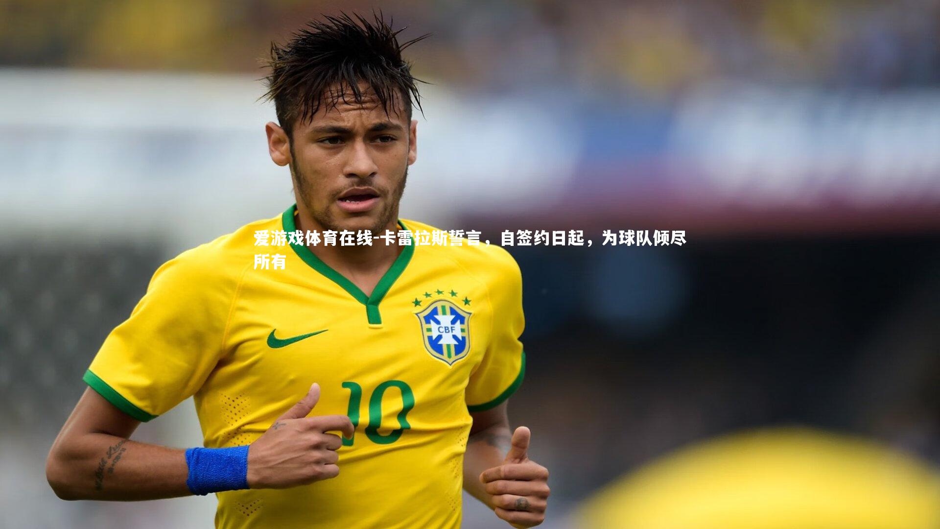 爱游戏体育在线-卡雷拉斯誓言，自签约日起，为球队倾尽所有
