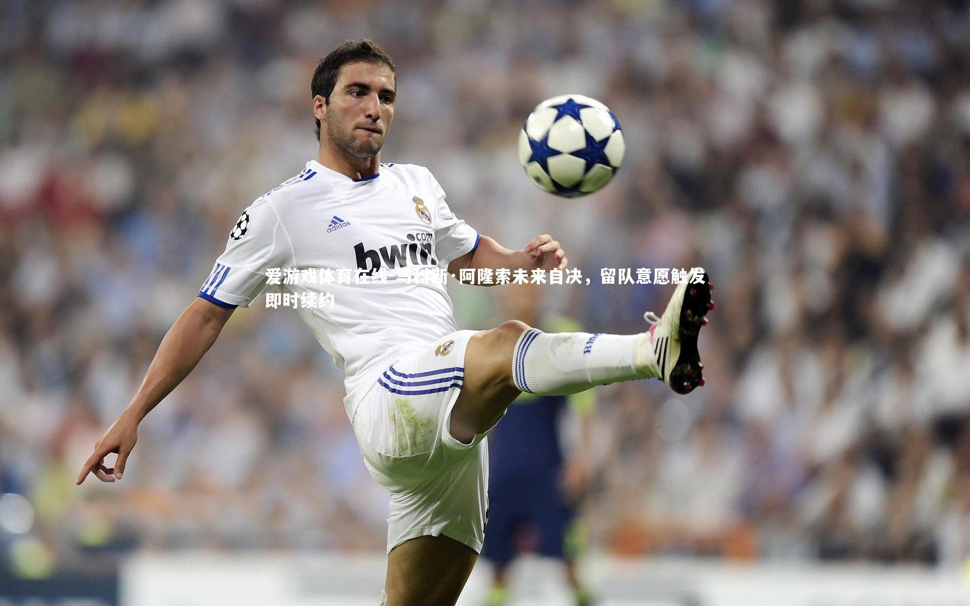 马科斯·阿隆索未来自决，留队意愿触发即时续约